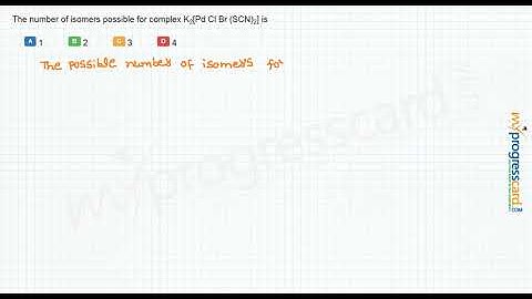 The number of isomers possible for complex K2[Pd Cl Br (SCN)2] is