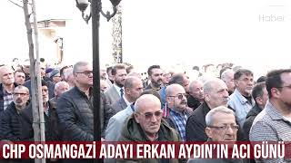 CHP Osmangazi Adayı Erkan Aydın’ın acı günü