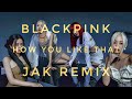 BLACKPINK - How You Like That (Jak Remix)