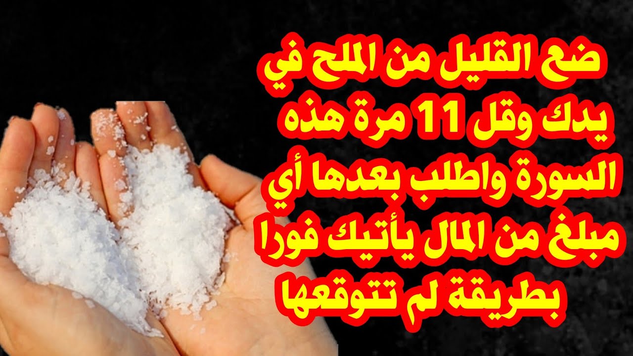 ضع القليل من الملح في يدك وقل 11مرة هذه السورة واطلب بعدها أي مبلغ من المال يأتيك فورا بطريقة مفاجئة