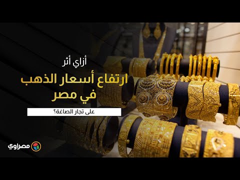 أزاي أثر ارتفاع أسعار الذهب في مصر على تجار الصاغة
