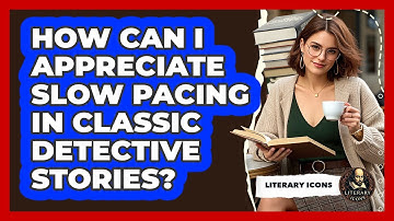 How Can I Appreciate Slow Pacing In Classic Detective Stories? - Literary Icons