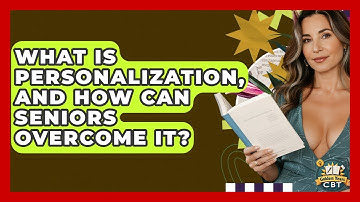 What Is Personalization, And How Can Seniors Overcome It? - Golden Years CBT