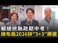 賴總統執政期中考！綠布局2026拚「5+3」勝選【94要客訴】