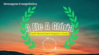 A Ele a Glória - Fundo Musical para pregação e oração.