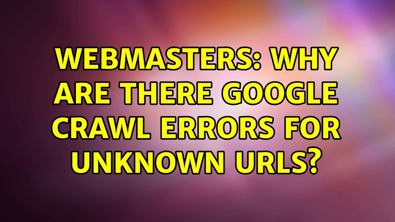 Webmasters: Why are there Google crawl errors for unknown urls? (2 Solutions!!)