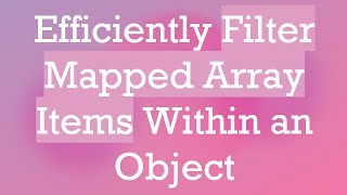Efficiently Filter Mapped Array Items Within an Object