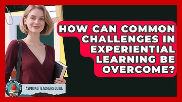 How Can Common Challenges In Experiential Learning Be Overcome? - Aspiring Teacher Guide
