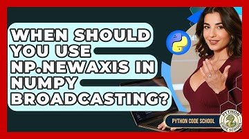 When Should You Use Np.newaxis In NumPy Broadcasting? - Python Code School