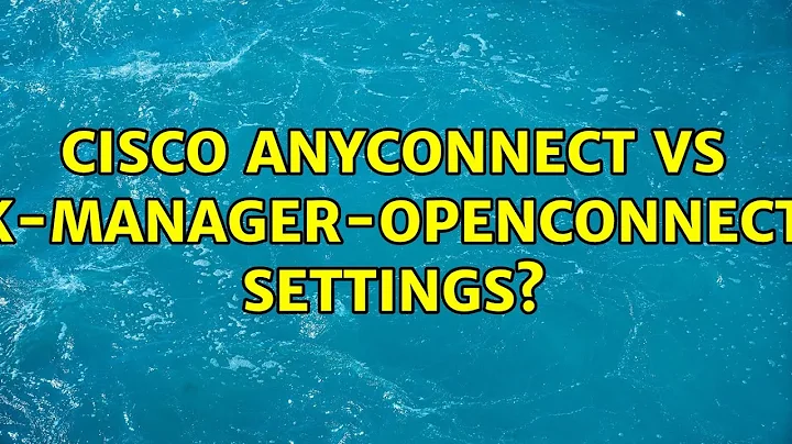Ubuntu: Cisco Anyconnect vs network-manager-openconnect-gnome settings?