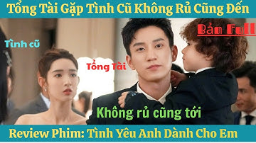 Review Phim: Tổng Tài Gặp Tình Cũ Không Rủ Cũng Đến|Full 1-24| Phim Tình Yêu Anh Dành Cho Em
