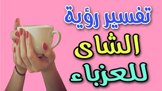 تفسير رؤية الشاى للعزباء فى المنام / رؤية شرب الشاى للعزباء فى المنام