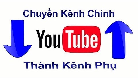 Hướng dẫn chuyển kênh chính thành kênh phụ năm 2024