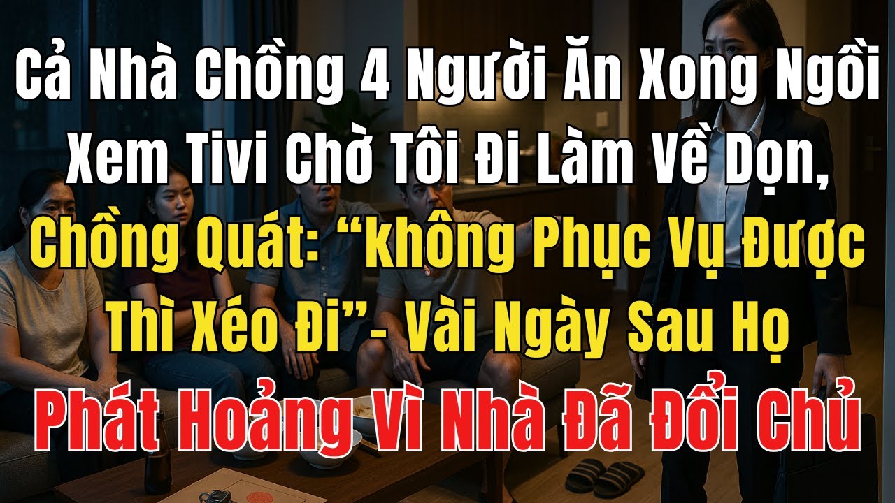 Cả Nhà Chồng 4 Người Ăn Xong Ngồi Xem Tivi Chờ Tôi Đi Làm Về Dọn, Chồng Quát: không Phục Vụ Thì Xéo…