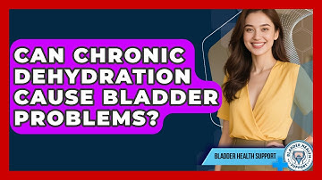 Can Chronic Dehydration Cause Bladder Problems? - Bladder Health Support