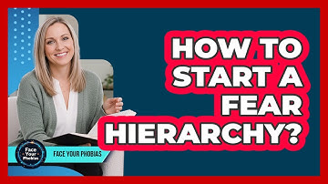 How To Start A Fear Hierarchy?