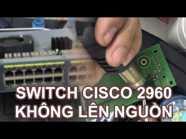 Hướng dẫn sửa Switch CISCO 2960 không lên nguồn nhưng quạt vẫn quay | Dong Vu