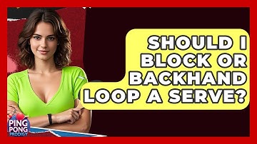 Should I Block Or Backhand Loop A Serve? - Ping Pong Prodigy