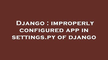 Django : improperly configured app in settings.py of django