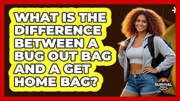 What Is The Difference Between A Bug Out Bag And A Get Home Bag? - Survival Skills for Everyone