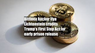 Bitfinex hacker Ilya Lichtenstein credits Trump’s First Step Act for early prison release Wealth