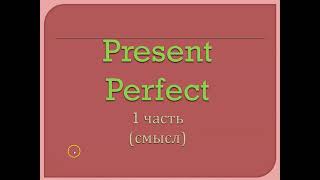 Present Perfect 1 часть. Общий смысл времени