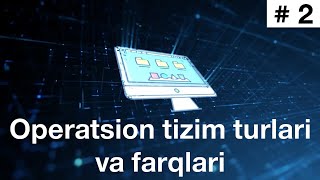 Operatsion tizimlar. 2-dars. Operatsion tizim turlari va farqlari