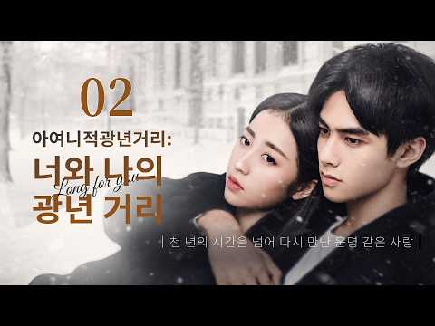 EP02:불멸의 소녀_설희｜아여니적광년거리:너와 나의 광년 거리｜#중드#songweilong #kdrama #송위룡#zhouyutong #주우동#我与你的光年距离