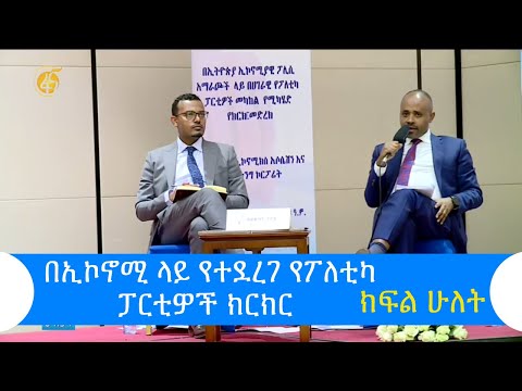 በኢኮኖሚ ላይ የተደረገ የፖለቲካ ፓርቲዎች ክርክር (ክፍል ሁለት)