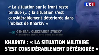 Kharkiv : « La situation militaire s’est considérablement détériorée », avoue le général Syrsky