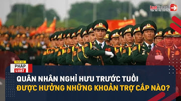 Quân Nhân Nghỉ Hưu Trước Tuổi Được Hưởng Những Khoản Trợ Cấp Nào? | LuatVietnam.vn