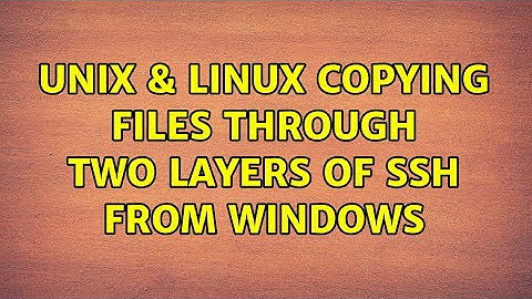 Unix & Linux: Copying Files Through Two Layers of SSH from Windows (2 Solutions!!)