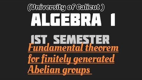 MSC MATHEMATICS | Calicut University | algebra 1| theorem for finitely generated Abelian groups