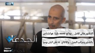 الدكتور هانى كامل .. بيدلع ٤٦٠٠ بقرة  هولشتاين بالشاور ومراتب الجيل .. والانتاج  55 طن البان يوميا