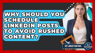 Why Should You Schedule LinkedIn Posts To Avoid Rushed Content? - Get Linked Together