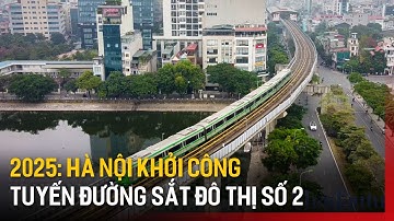 Năm 2025: Hà Nội khởi công tuyến đường sắt đô thị số 2 | Tin tức