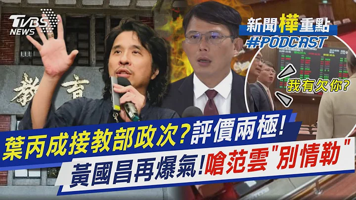 传叶丙成接教部政次? 他忧“网红思维”办教育 黄国昌再爆气! 呛范云“别想情勒我们投票”｜新闻"桦"重点PODCAST@TVBSNEWS01 - 天天要闻