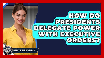 How Do Presidents Delegate Power With Executive Orders? - Inside the Executive Branch