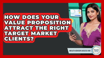 How Does Your Value Proposition Attract The Right Target Market Clients?