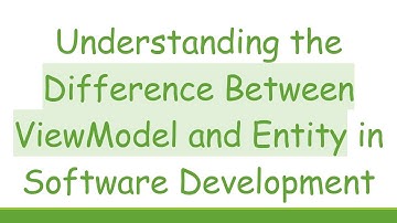 Understanding the Difference Between ViewModel and Entity in Software Development