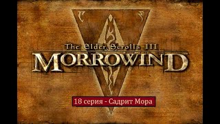 The Elder Scrolls III: Morrowind - 18 серия - СадРит Мора