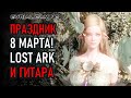 ПРАЗДНИЧНЫЙ СТРИМ 8 МАРТА: LOST ARK И ГИТАРА