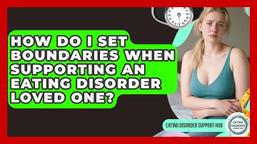 How Do I Set Boundaries When Supporting An Eating Disorder Loved One? - Eating Disorder Support Hub