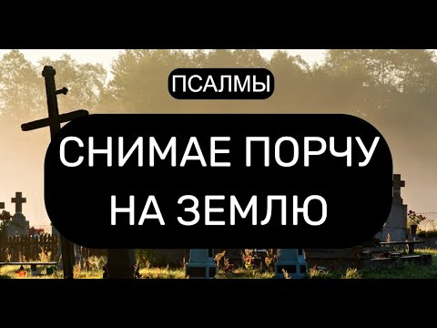 СНИМАЕМ ПОРЧУ НА ЗЕМЛЮ. ПСАЛМЫ