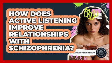 How Does Active Listening Improve Relationships With Schizophrenia? - Schizophrenia Support Network
