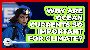 Why Are Ocean Currents So Important For Climate?
