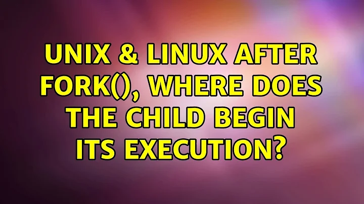 Unix & Linux: After fork(), where does the child begin its execution? (3 Solutions!!)
