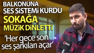 Balkonuna Ses Sistemi Kurup Tüm Sokağa Gece Gündüz Böyle Müzik Dinletti
