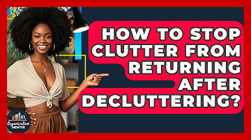 How To Stop Clutter From Returning After Decluttering? - Your Organization Mentor