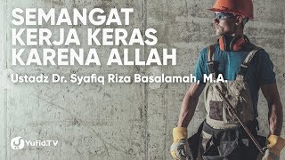 Motivasi Kerja: Semangat Kerja Keras Karena Allah - Ustadz Dr. Syafiq Riza Basalamah, M.A.